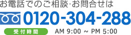 お電話でのご相談・お問合せは0120-304-288受付時間AM9：00～PM5：00